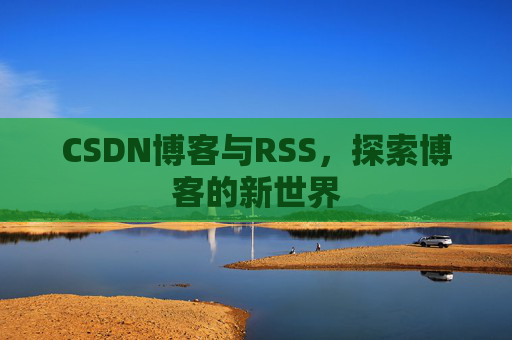 CSDN博客与RSS，探索博客的新世界