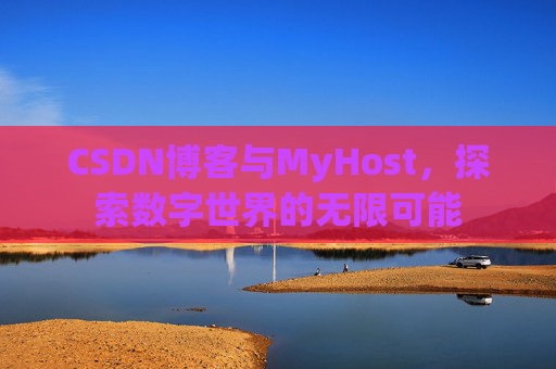 CSDN博客与MyHost，探索数字世界的无限可能